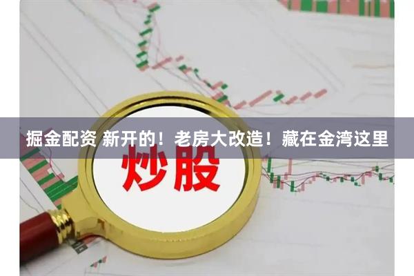 掘金配资 新开的！老房大改造！藏在金湾这里