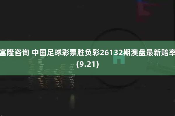 富隆咨询 中国足球彩票胜负彩26132期澳盘最新赔率(9.21)
