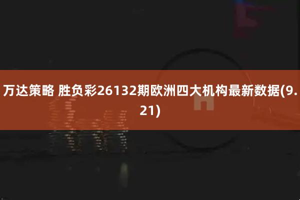 万达策略 胜负彩26132期欧洲四大机构最新数据(9.21)